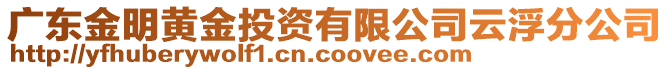 廣東金明黃金投資有限公司云浮分公司