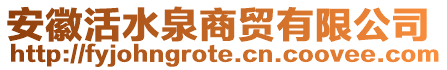 安徽活水泉商貿有限公司