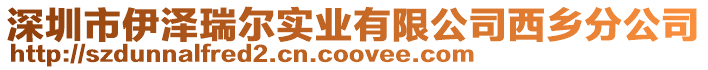 深圳市伊澤瑞爾實業有限公司西鄉分公司