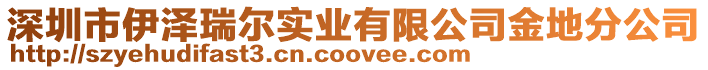 深圳市伊澤瑞爾實(shí)業(yè)有限公司金地分公司