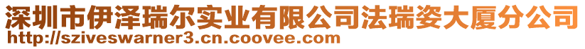 深圳市伊澤瑞爾實業有限公司法瑞姿大廈分公司