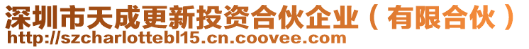 深圳市天成更新投資合伙企業(yè)（有限合伙）