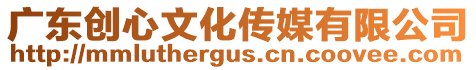 廣東創心文化傳媒有限公司