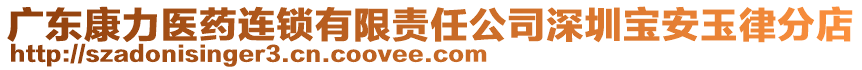 廣東康力醫(yī)藥連鎖有限責(zé)任公司深圳寶安玉律分店