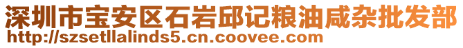 深圳市寶安區(qū)石巖邱記糧油咸雜批發(fā)部