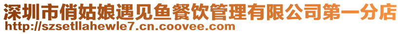 深圳市俏姑娘遇見魚餐飲管理有限公司第一分店