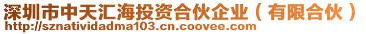 深圳市中天匯海投資合伙企業(yè)（有限合伙）