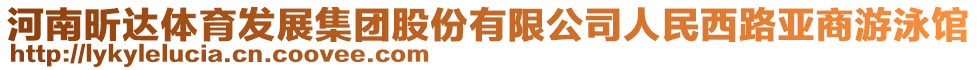 河南昕達(dá)體育發(fā)展集團(tuán)股份有限公司人民西路亞商游泳館