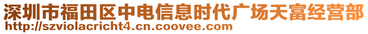 深圳市福田區(qū)中電信息時代廣場天富經(jīng)營部