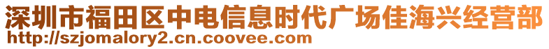 深圳市福田區中電信息時代廣場佳海興經營部
