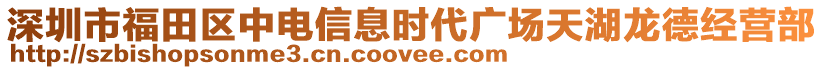 深圳市福田區中電信息時代廣場天湖龍德經營部