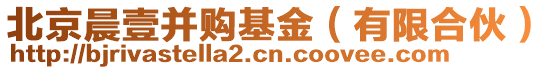 北京晨壹并購基金(有限合伙)