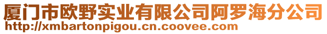 廈門市歐野實(shí)業(yè)有限公司阿羅海分公司