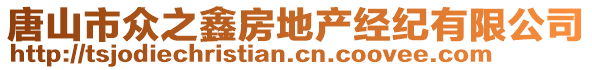 唐山市眾之鑫房地產(chǎn)經(jīng)紀(jì)有限公司