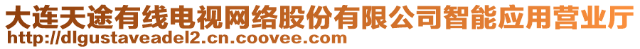 大連天途有線電視網(wǎng)絡(luò)股份有限公司智能應(yīng)用營業(yè)廳