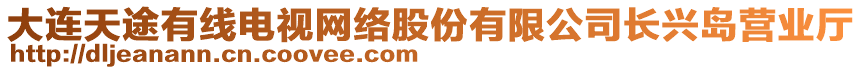 大連天途有線電視網(wǎng)絡(luò)股份有限公司長(zhǎng)興島營(yíng)業(yè)廳