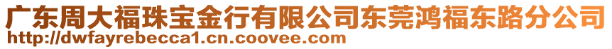 廣東周大福珠寶金行有限公司東莞鴻福東路分公司