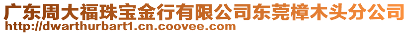 廣東周大福珠寶金行有限公司東莞樟木頭分公司