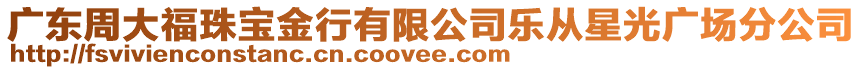 廣東周大福珠寶金行有限公司樂從星光廣場分公司