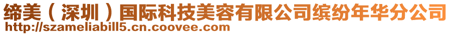 締美(深圳)國(guó)際科技美容有限公司繽紛年華分公司