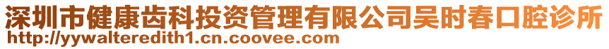 深圳市健康齿科投资管理有限公司吴时春口腔诊所