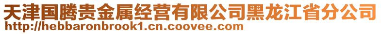 天津國(guó)騰貴金屬經(jīng)營(yíng)有限公司黑龍江省分公司