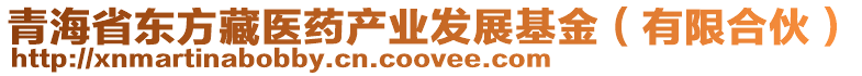 青海省東方藏醫藥產業發展基金(有限合伙)