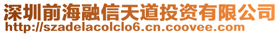 深圳前海融信天道投資有限公司