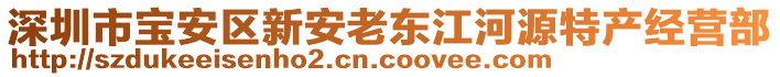 深圳市寶安區新安老東江河源特產經營部
