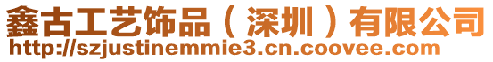 鑫古工藝飾品（深圳）有限公司