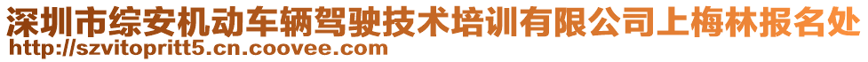 深圳市綜安機動車輛駕駛技術(shù)培訓(xùn)有限公司上梅林報名處