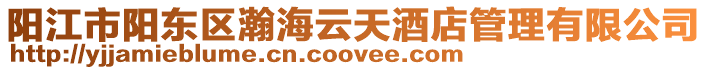 陽(yáng)江市陽(yáng)東區(qū)瀚海云天酒店管理有限公司
