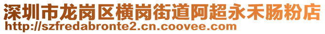 深圳市龍崗區(qū)橫崗街道阿超永禾腸粉店