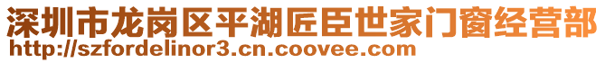 深圳市龍崗區(qū)平湖匠臣世家門窗經(jīng)營部