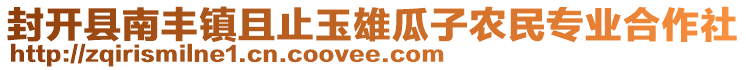 封開(kāi)縣南豐鎮(zhèn)且止玉雄瓜子農(nóng)民專(zhuān)業(yè)合作社