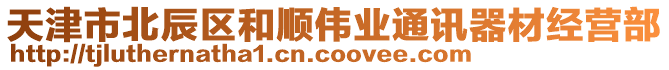 天津市北辰區(qū)和順偉業(yè)通訊器材經(jīng)營(yíng)部