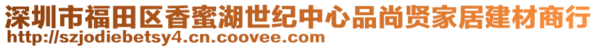 深圳市福田區(qū)香蜜湖世紀中心品尚賢家居建材商行