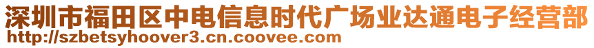 深圳市福田區(qū)中電信息時代廣場業(yè)達通電子經(jīng)營部