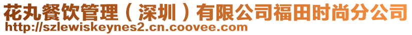 花丸餐飲管理(深圳)有限公司福田時尚分公司