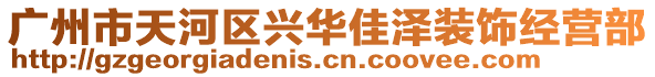廣州市天河區(qū)興華佳澤裝飾經(jīng)營部