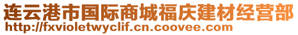 連云港市國際商城福慶建材經(jīng)營部