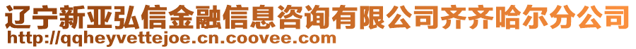 遼寧新亞弘信金融信息咨詢有限公司齊齊哈爾分公司