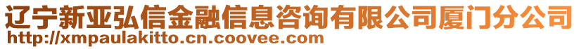 遼寧新亞弘信金融信息咨詢有限公司廈門分公司
