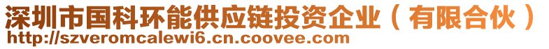 深圳市國(guó)科環(huán)能供應(yīng)鏈投資企業(yè)（有限合伙）