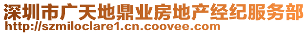 深圳市廣天地鼎業(yè)房地產(chǎn)經(jīng)紀(jì)服務(wù)部