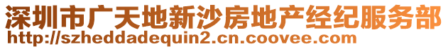 深圳市廣天地新沙房地產(chǎn)經(jīng)紀(jì)服務(wù)部