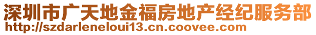 深圳市廣天地金福房地產(chǎn)經(jīng)紀(jì)服務(wù)部