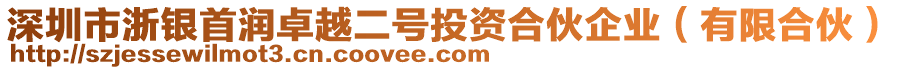 深圳市浙銀首潤卓越二號投資合伙企業(有限合伙)