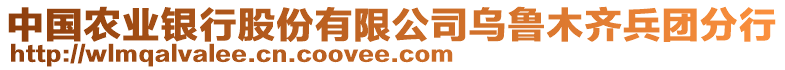 中國農(nóng)業(yè)銀行股份有限公司烏魯木齊兵團分行