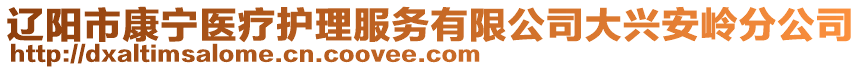 遼陽市康寧醫(yī)療護(hù)理服務(wù)有限公司大興安嶺分公司